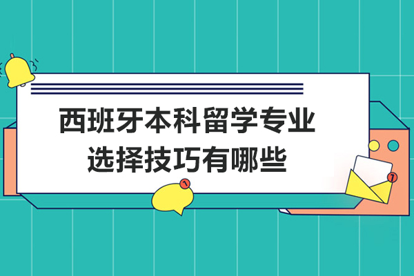 青岛西班牙本科留学专业选择技巧有哪些-如何进行留学专业选择